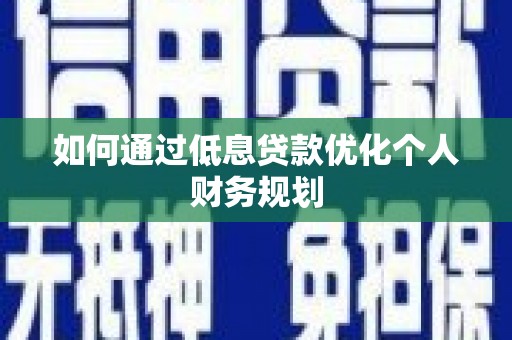 涵江如何通过低息贷款优化个人财务规划