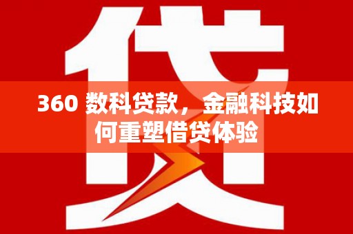 涵江360 数科贷款，金融科技如何重塑借贷体验
