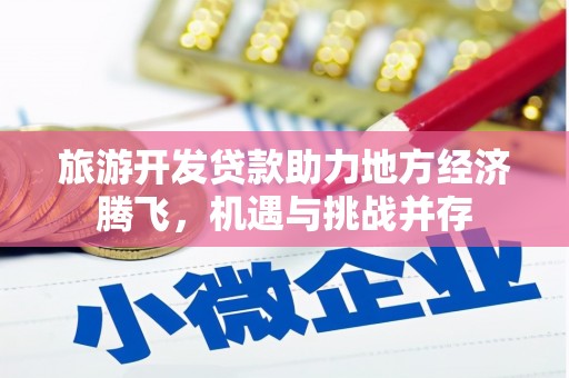 涵江旅游开发贷款助力地方经济腾飞，机遇与挑战并存