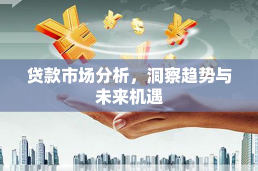 涵江贷款市场分析，洞察趋势与未来机遇