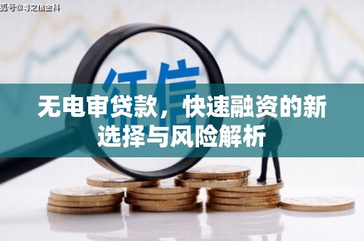 涵江无电审贷款，快速融资的新选择与风险解析