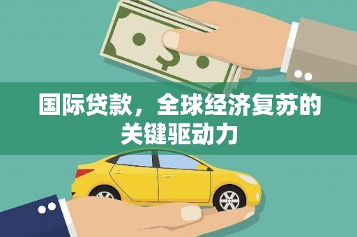 涵江国际贷款，全球经济复苏的关键驱动力
