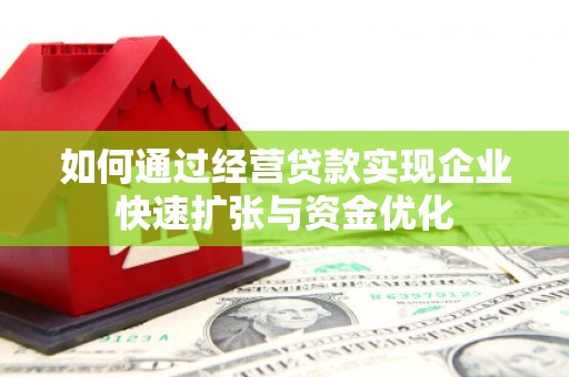 涵江如何通过经营贷款实现企业快速扩张与资金优化