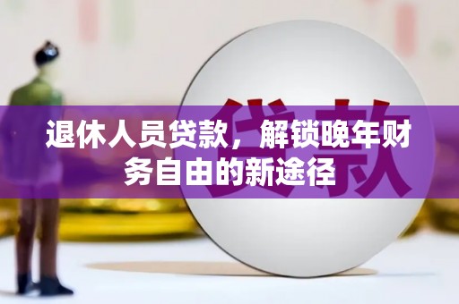 涵江退休人员贷款，解锁晚年财务自由的新途径