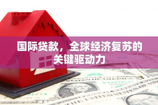 涵江国际贷款，全球经济复苏的关键驱动力
