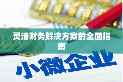 涵江灵活财务解决方案的全面指南