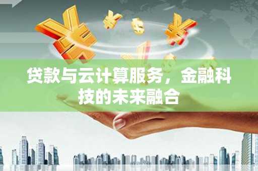 涵江贷款与云计算服务，金融科技的未来融合
