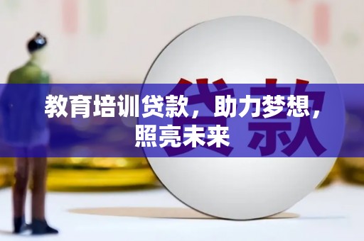 涵江教育培训贷款，助力梦想，照亮未来