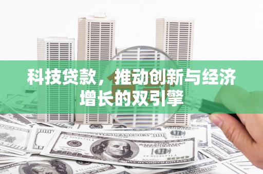 涵江科技贷款，推动创新与经济增长的双引擎