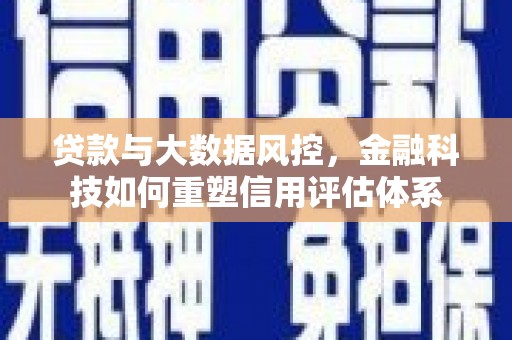 涵江贷款与大数据风控，金融科技如何重塑信用评估体系