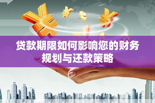 涵江贷款期限如何影响您的财务规划与还款策略