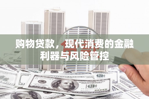 涵江购物贷款，现代消费的金融利器与风险管控