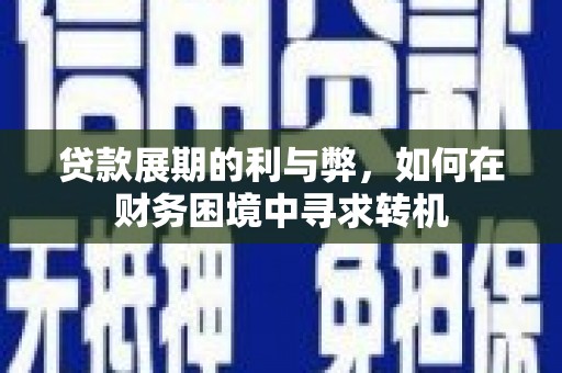 涵江贷款展期的利与弊，如何在财务困境中寻求转机