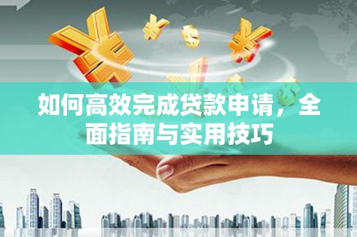涵江如何高效完成贷款申请，全面指南与实用技巧