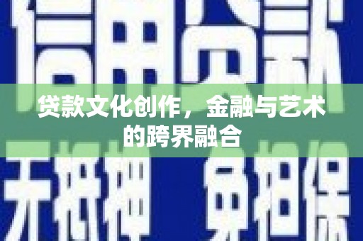 涵江贷款文化创作，金融与艺术的跨界融合