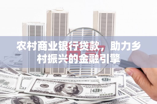 涵江农村商业银行贷款，助力乡村振兴的金融引擎