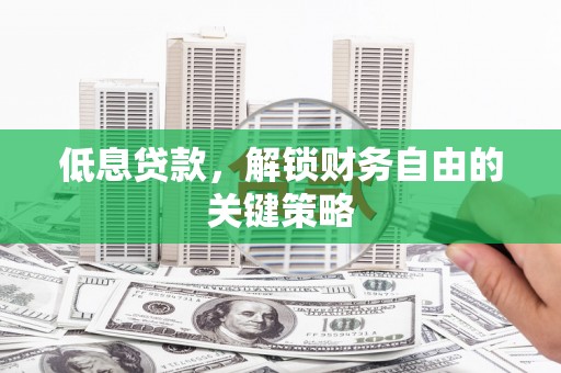 涵江低息贷款，解锁财务自由的关键策略