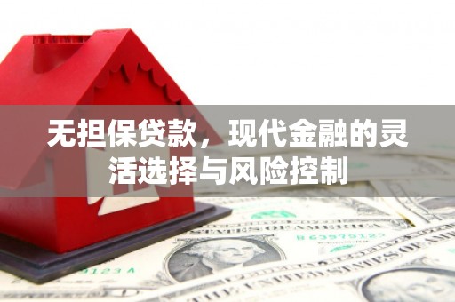 涵江无担保贷款，现代金融的灵活选择与风险控制