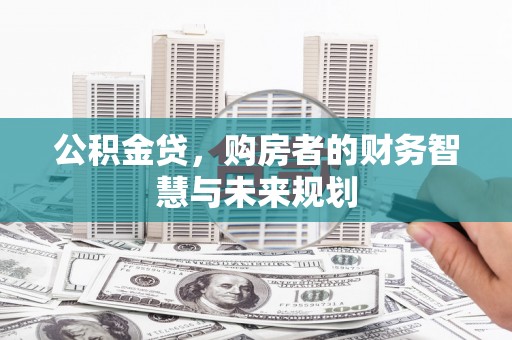 涵江公积金贷，购房者的财务智慧与未来规划