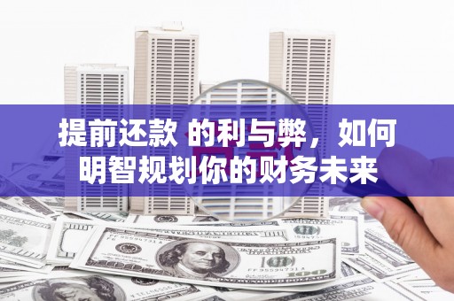 涵江提前还款 的利与弊，如何明智规划你的财务未来