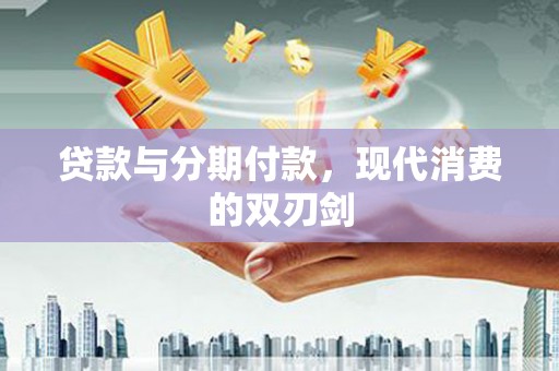 涵江贷款与分期付款，现代消费的双刃剑