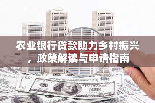 涵江农业银行贷款助力乡村振兴，政策解读与申请指南