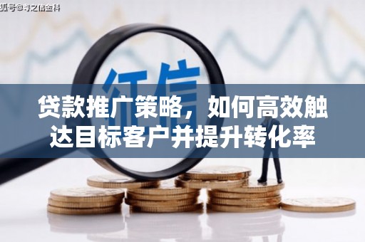 涵江贷款推广策略，如何高效触达目标客户并提升转化率