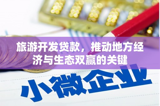涵江旅游开发贷款，推动地方经济与生态双赢的关键