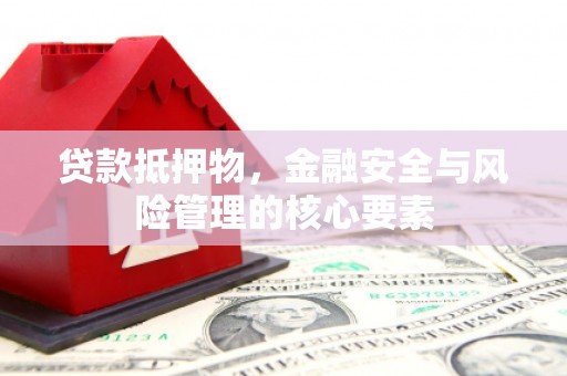 涵江贷款抵押物，金融安全与风险管理的核心要素