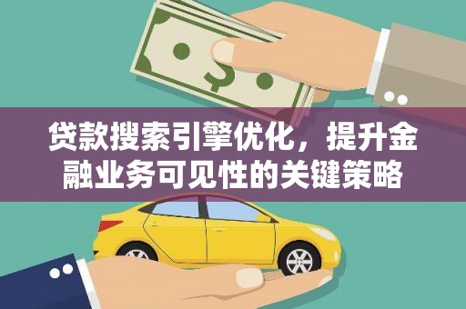 涵江贷款搜索引擎优化，提升金融业务可见性的关键策略