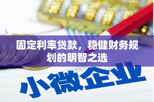 涵江固定利率贷款，稳健财务规划的明智之选