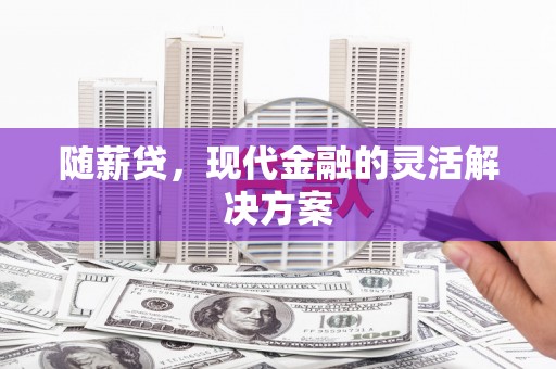 涵江随薪贷，现代金融的灵活解决方案