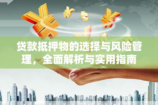 涵江贷款抵押物的选择与风险管理，全面解析与实用指南