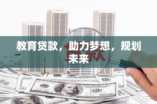 涵江教育贷款，助力梦想，规划未来