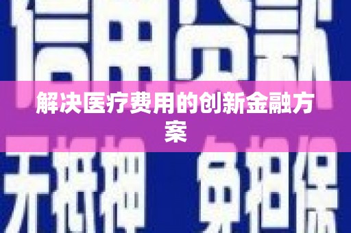 涵江解决医疗费用的创新金融方案