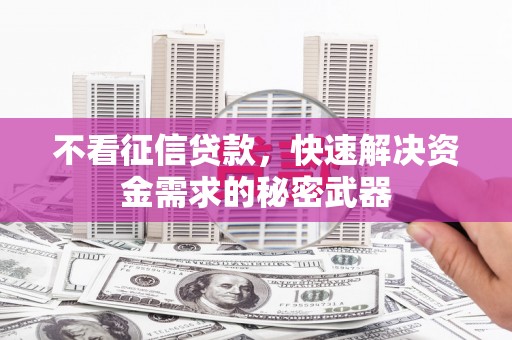 涵江不看征信贷款，快速解决资金需求的秘密武器