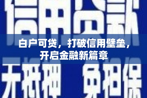 涵江白户可贷，打破信用壁垒，开启金融新篇章