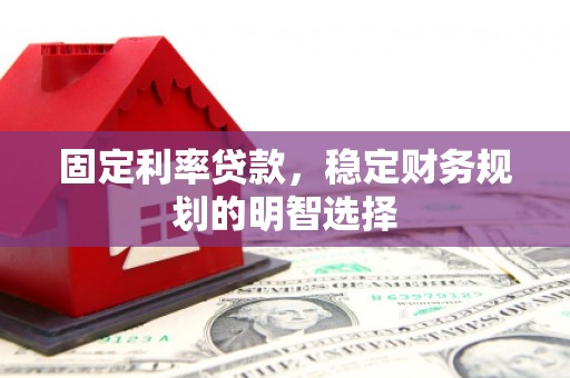 涵江固定利率贷款，稳定财务规划的明智选择