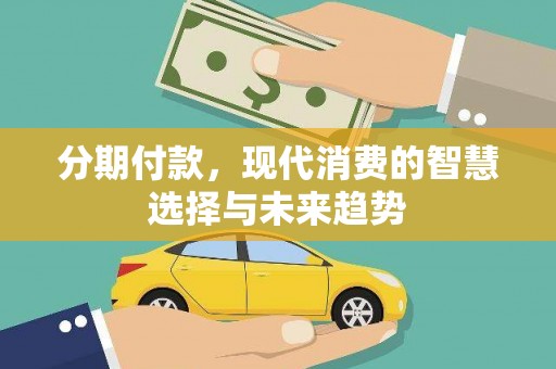涵江分期付款，现代消费的智慧选择与未来趋势