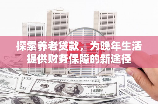 涵江探索养老贷款，为晚年生活提供财务保障的新途径