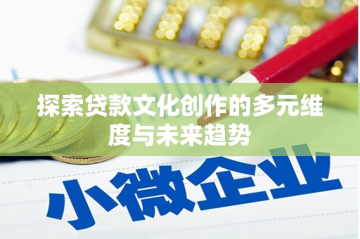 涵江探索贷款文化创作的多元维度与未来趋势