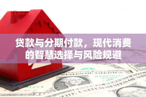 涵江贷款与分期付款，现代消费的智慧选择与风险规避