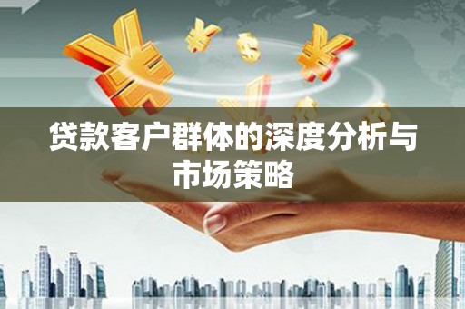涵江贷款客户群体的深度分析与市场策略