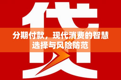 涵江分期付款，现代消费的智慧选择与风险防范