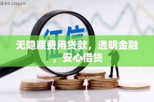 涵江无隐藏费用贷款，透明金融，安心借贷