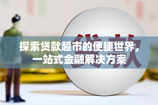 涵江探索贷款超市的便捷世界，一站式金融解决方案