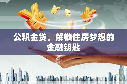 涵江公积金贷，解锁住房梦想的金融钥匙