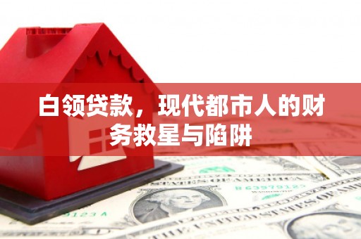 涵江白领贷款，现代都市人的财务救星与陷阱