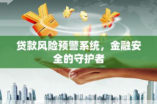 涵江贷款风险预警系统，金融安全的守护者