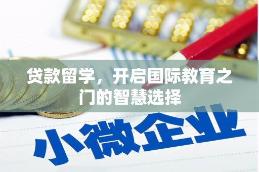 涵江贷款留学，开启国际教育之门的智慧选择